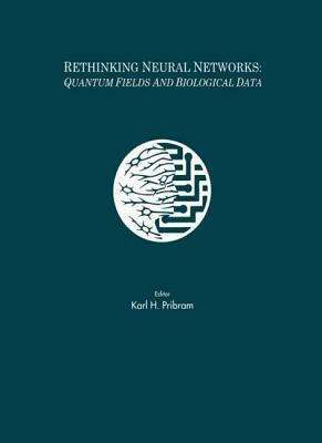 Rethinking Neural Networks: Quantum Fields and Biological Data by Karl H. Pribram