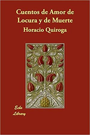 Оповіді про кохання, божевілля та смерть by Horacio Quiroga