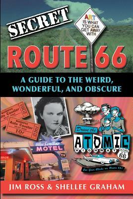 Secret Route 66: A Guide to the Weird, Wonderful, and Obscure: A Guide to the Weird, Wonderful, and Obscure by Jim Ross