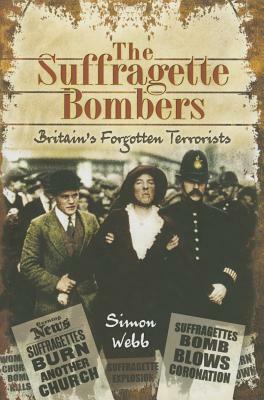 The Suffragette Bombers: Britain's Forgotten Terrorists by Simon Webb