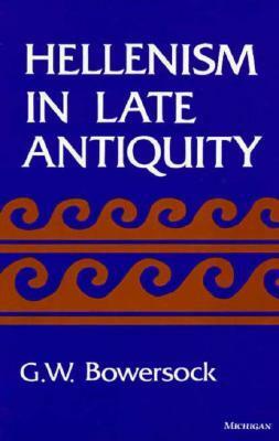 Hellenism in Late Antiquity by Glen W. Bowersock