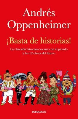 ¡basta de Historias!: La Obsesión Latinoamericana Con El Pasado Y Las 12 Claves del Futuro / Enough History! by Andres Oppenheimer