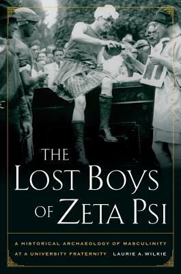 The Lost Boys of Zeta Psi: A Historical Archaeology of Masculinity at a University Fraternity by Laurie A. Wilkie