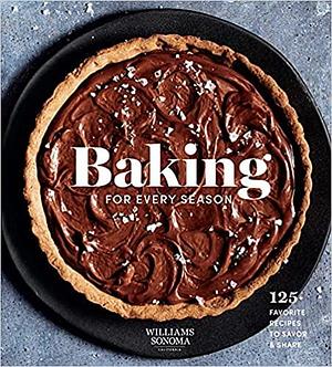 Baking for Every Season: 125+ Favorite Recipes to Savor & Share by Weldon Owen