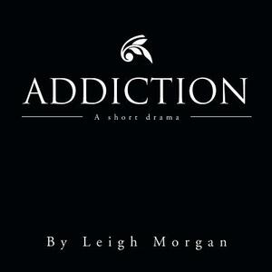 Addiction: A Short Drama by Leigh Morgan