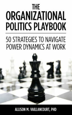 The Organizational Politics Playbook: 50 Strategies to Navigate Power Dynamics at Work by Allison M. Vaillancourt