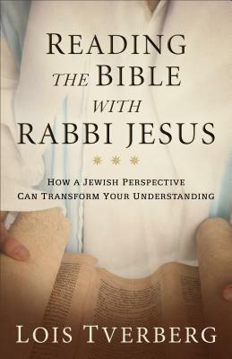 Reading the Bible with Rabbi Jesus: How a Jewish Perspective Can Transform Your Understanding by Lois Tverberg