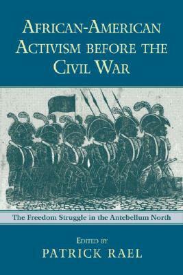 African-American Activism Before the Civil War: The Freedom Struggle in the Antebellum North by Patrick Rael
