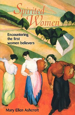 Spirited Women: Encountering the First Women Believers by Mary Ellen Ashcroft