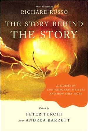 The Story Behind the Story: 26 Stories by Contemporary Writers and How They Work by Peter Turchi, Andrea Barrett