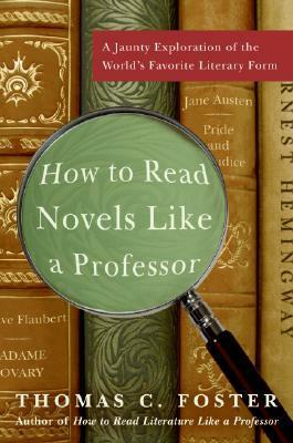 How to Read Novels Like a Professor: A Jaunty Exploration of the World's Favorite Literary Form by Thomas C. Foster