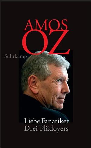 Liebe Fanatiker: Drei Plädoyers by Amos Oz