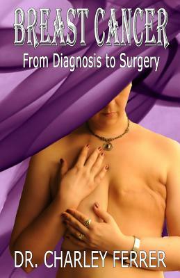 Breast Cancer: From Diagnosis to Surgery by Charley Ferrer