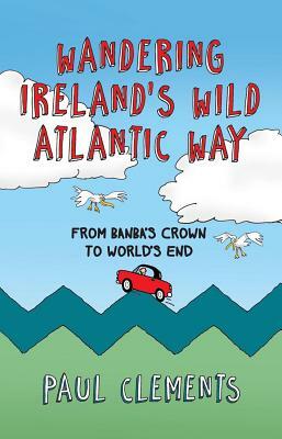 Wandering Ireland's Wild Atlantic Way: From Banba's Crown to World's End by Paul Clements