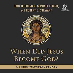 When Did Jesus Become God?: A Christological Debate by Bart D. Ehrman, Michael F. Bird, Robert B. Stewart