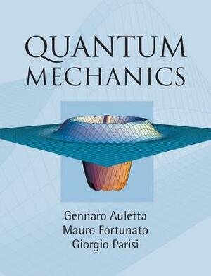 Quantum Mechanics by Giorgio Parisi, Gennaro Auletta, Mauro Fortunato