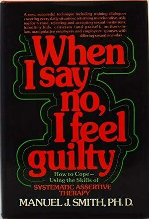 When I Say No, I Feel Guilty: How to Cope--using the Skills of Systematic Assertive Therapy by Manuel Smith