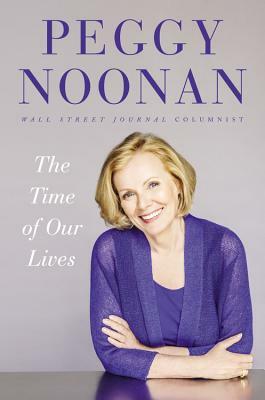The Time of Our Lives: Collected Writings by Peggy Noonan