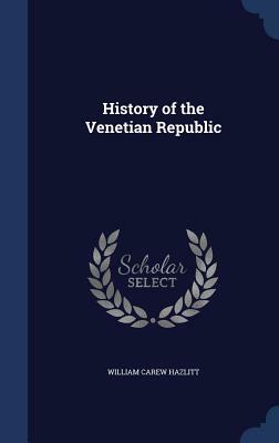 History of the Venetian Republic by William Carew Hazlitt