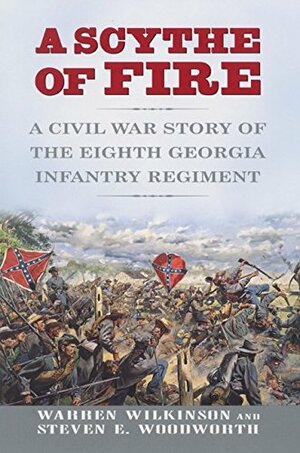 A Scythe of Fire: A Civil War Story of the Eighth Georgia Infantry Regiment by Warren Wilkinson, Steven E. Woodworth