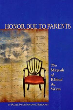 Honor Due to Parents: The Mitzvah of Kibbud Av Va'em by Jacob Immanuel Schochet