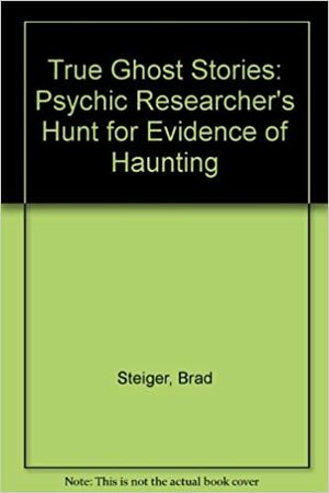 True Ghost Stories by Brad Steiger