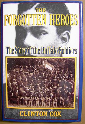 The Forgotten Heroes: The Story of the Buffalo Soldiers by Clinton Cox, Clinton Cox