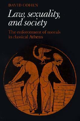 Law, Sexuality, and Society: The Enforcement of Morals in Classical Athens by David Cohen