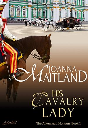 His Cavalry Lady: A brotherhood of spies in Regency London by Joanna Maitland, Joanna Maitland