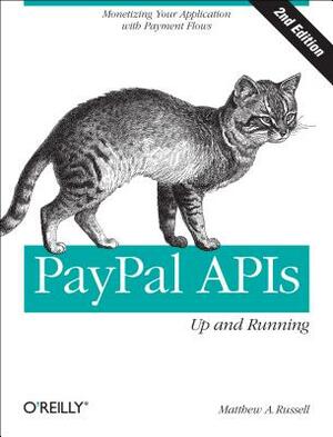 Paypal Apis: Up and Running: Monetizing Your Application with Payment Flows by Matthew A. Russell