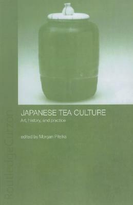 Japanese Tea Culture: Art, History and Practice by Morgan Pitelka