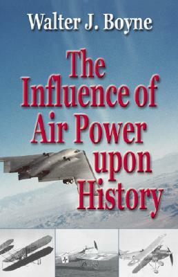 The Influence of Air Power Upon History by Walter Boyne