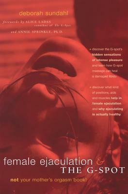 Female Ejaculation and the G-Spot: Not Your Mother's Orgasm Book! by Alice Ladas, Alice Laddas, Deborah Sundahl, Annie Sprinkle, Bernard Selling