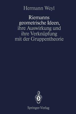 Riemanns Geometrische Ideen, Ihre Auswirkung Und Ihre Verknüpfung Mit Der Gruppentheorie by Hermann Weyl
