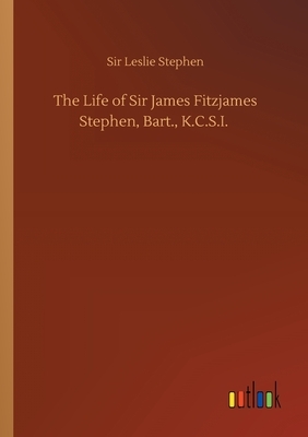 The Life of Sir James Fitzjames Stephen, Bart., K.C.S.I. by Leslie Stephen