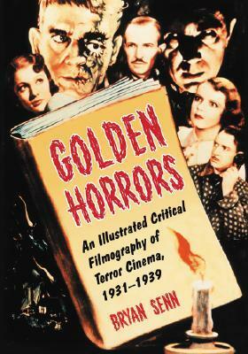 Golden Horrors: An Illustrated Critical Filmography of Terror Cinema, 1931-1939 by Bryan Senn