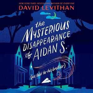 The Mysterious Disappearance of Aidan S. (as Told to His Brother) by David Levithan