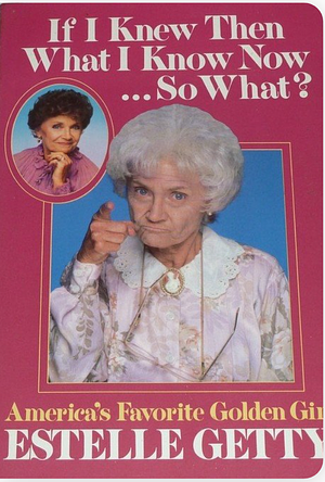 If I Knew Then What I Know Now ... So What? by Estelle Getty