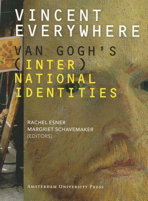 Vincent Everywhere: Van Gogh's (Inter)National Identities by Rachel Esner, Margriet Schavemaker
