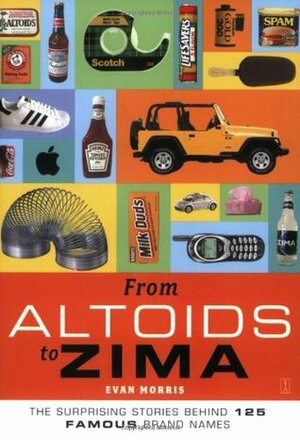 From Altoids to Zima: The Surprising Stories Behind 125 Famous Brand Names by Evan Morris