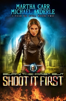 Bury The Past, But Shoot It First: An Urban Fantasy Action Adventure by Michael Anderle, Martha Carr