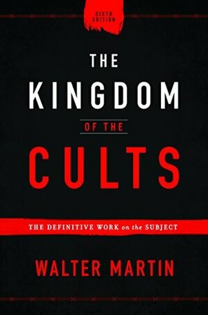 The Kingdom of the Cults: The Definitive Work on the Subject by Walter Martin