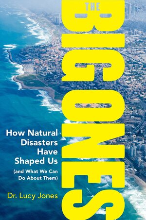 The Big Ones: How Natural Disasters Have Shaped Us and What We Can Do about Them by Lucy Jones