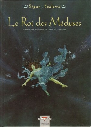 Le Roi Des Méduses by Pierre Bettencourt, Thierry Ségur, Igor Szalewa