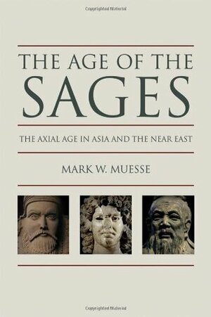 Age of the Sages: The Axial in Asia and the Near East by Mark W. Muesse