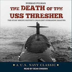 Death of the USS Thresher: The Story Behind History's Deadliest Submarine Disaster by Norman Polmar