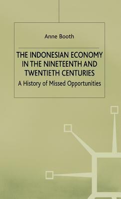 Indonesian Economy in the Nineteenth and Twentieth Centuries: A History of Missed Opportunities by Anne Booth