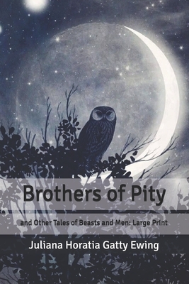 Brothers of Pity: and Other Tales of Beasts and Men: Large Print by Juliana Horatia Gatty Ewing