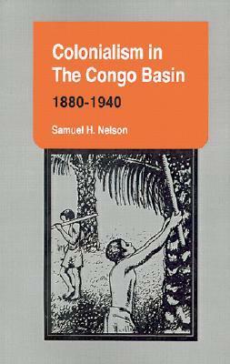 Colonialism in the Congo Basin, 1880–1940 by Samuel Henry Nelson