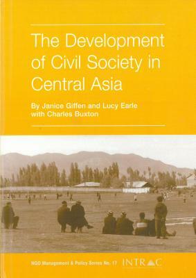 The Development of Civil Society in Central Asia by Lucy Earle, Charles Buxton, Janice Giffen